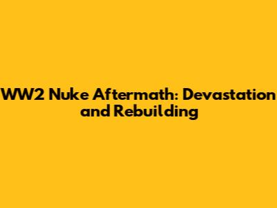 WW2 Nuke Aftermath: Devastation and Rebuilding