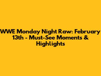 WWE Monday Night Raw: February 13th - Must-See Moments & Highlights