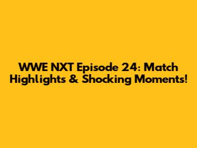 WWE NXT Episode 24: Match Highlights & Shocking Moments!