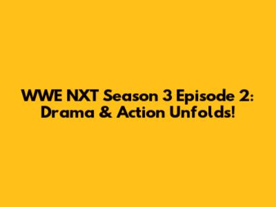 WWE NXT Season 3 Episode 2: Drama & Action Unfolds!