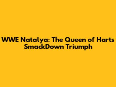 WWE Natalya: The Queen of Harts' SmackDown Triumph