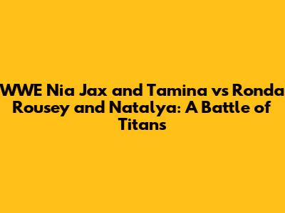 WWE Nia Jax and Tamina vs Ronda Rousey and Natalya: A Battle of Titans