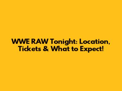 WWE RAW Tonight: Location, Tickets & What to Expect!