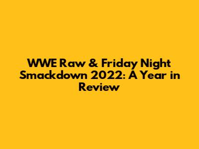WWE Raw & Friday Night Smackdown 2022: A Year in Review