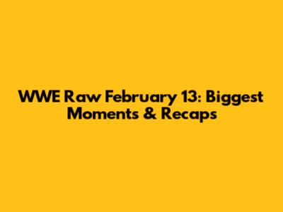 WWE Raw February 13: Biggest Moments & Recaps