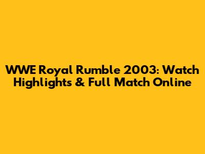 WWE Royal Rumble 2003: Watch Highlights & Full Match Online