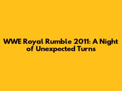WWE Royal Rumble 2011: A Night of Unexpected Turns