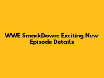 WWE SmackDown: Exciting New Episode Details