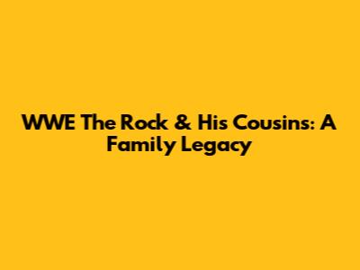 WWE The Rock & His Cousins: A Family Legacy