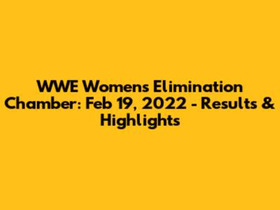 WWE Women's Elimination Chamber: Feb 19, 2022 - Results & Highlights