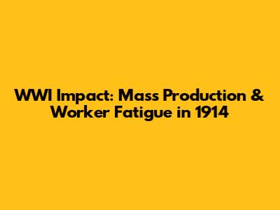 WWI Impact: Mass Production & Worker Fatigue in 1914