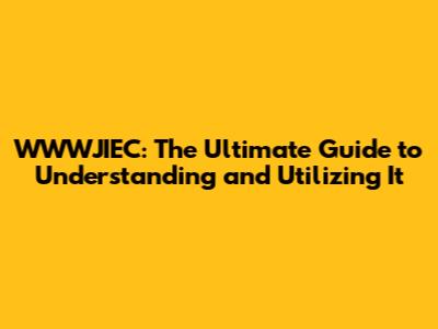 WWWJIEC: The Ultimate Guide to Understanding and Utilizing It