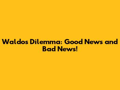 Waldo's Dilemma: Good News and Bad News!