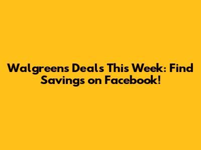 Walgreens Deals This Week: Find Savings on Facebook!