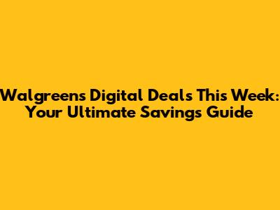 Walgreens Digital Deals This Week: Your Ultimate Savings Guide