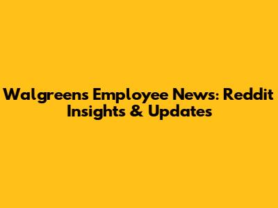 Walgreens Employee News: Reddit Insights & Updates