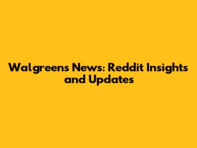 Walgreens News: Reddit Insights and Updates