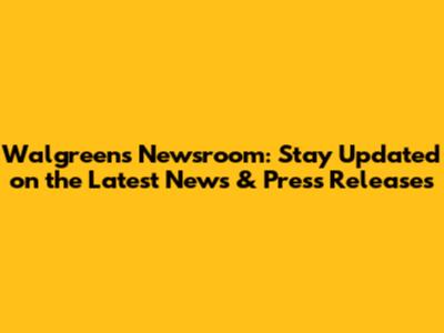 Walgreens Newsroom: Stay Updated on the Latest News & Press Releases