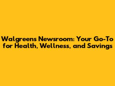 Walgreens Newsroom: Your Go-To for Health, Wellness, and Savings