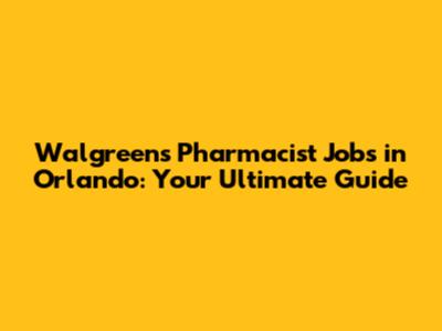 Walgreens Pharmacist Jobs in Orlando: Your Ultimate Guide