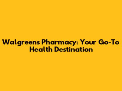 Walgreens Pharmacy: Your Go-To Health Destination