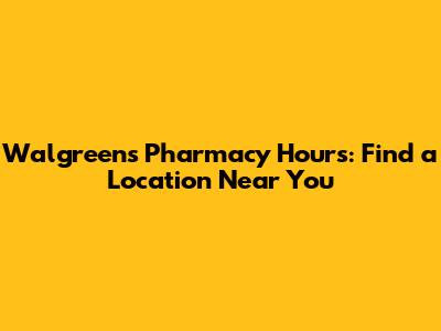 Walgreens Pharmacy Hours: Find a Location Near You