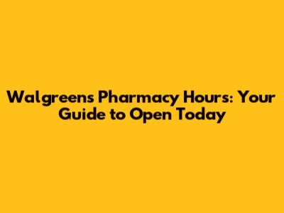 Walgreens Pharmacy Hours: Your Guide to Open Today