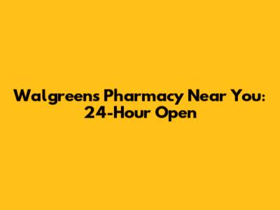 Walgreens Pharmacy Near You: 24-Hour Open
