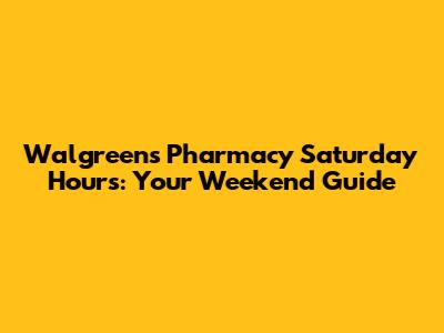 Walgreens Pharmacy Saturday Hours: Your Weekend Guide