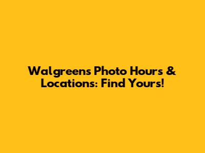 Walgreens Photo Hours & Locations: Find Yours!