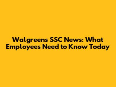 Walgreens SSC News: What Employees Need to Know Today