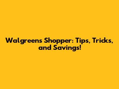 Walgreens Shopper: Tips, Tricks, and Savings!