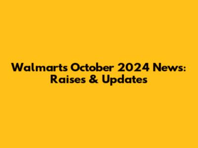Walmart's October 2024 News: Raises & Updates