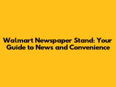 Walmart Newspaper Stand: Your Guide to News and Convenience