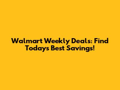 Walmart Weekly Deals: Find Today's Best Savings!
