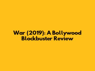 War (2019): A Bollywood Blockbuster Review