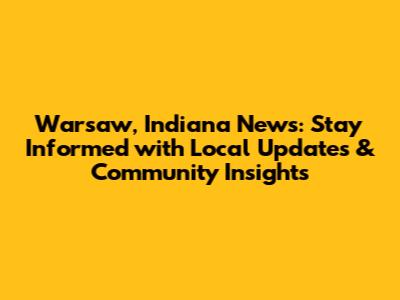 Warsaw, Indiana News: Stay Informed with Local Updates & Community Insights