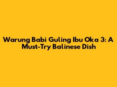 Warung Babi Guling Ibu Oka 3: A Must-Try Balinese Dish