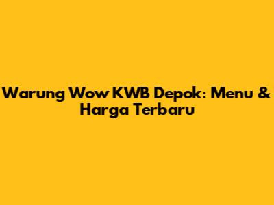 Warung Wow KWB Depok: Menu & Harga Terbaru