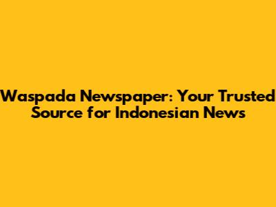 Waspada Newspaper: Your Trusted Source for Indonesian News
