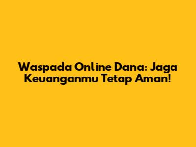 Waspada Online Dana: Jaga Keuanganmu Tetap Aman!