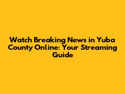 Watch 'Breaking News in Yuba County' Online: Your Streaming Guide