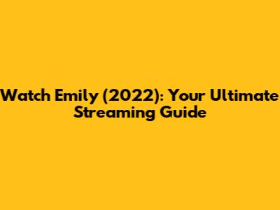 Watch 'Emily' (2022): Your Ultimate Streaming Guide