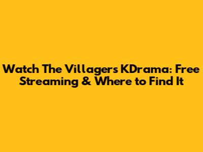 Watch 'The Villagers' KDrama: Free Streaming & Where to Find It