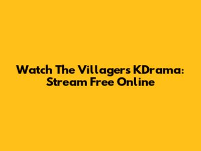 Watch 'The Villagers' KDrama: Stream Free Online