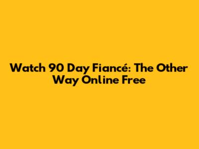 Watch 90 Day Fiancé: The Other Way Online Free