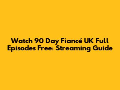 Watch 90 Day Fiancé UK Full Episodes Free: Streaming Guide