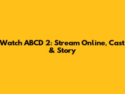 Watch ABCD 2: Stream Online, Cast & Story