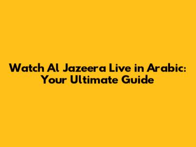 Watch Al Jazeera Live in Arabic: Your Ultimate Guide
