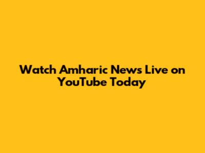 Watch Amharic News Live on YouTube Today